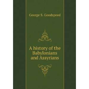   of the Babylonians and Assyrians George Stephen Goodspeed Books