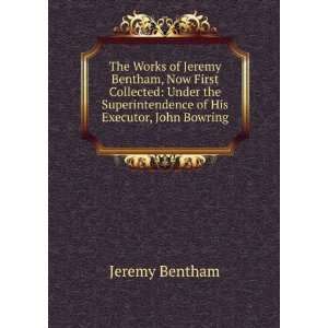  The Works of Jeremy Bentham, Now First Collected Under 