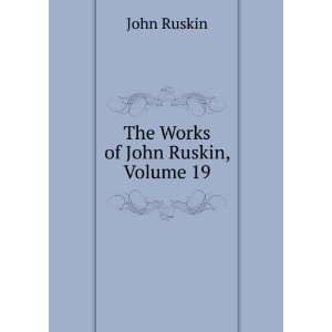 The Works of John Ruskin, Volume 19 John Ruskin  Books